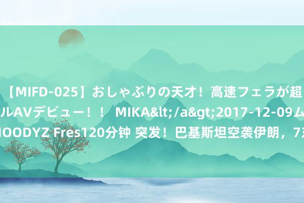 【MIFD-025】おしゃぶりの天才！高速フェラが超ヤバイ即尺黒ギャルAVデビュー！！ MIKA</a>2017-12-09ムーディーズ&$MOODYZ Fres120分钟 突发！巴基斯坦空袭伊朗，7东说念主物化！香港巨头顷刻间伊始，大举抄底！