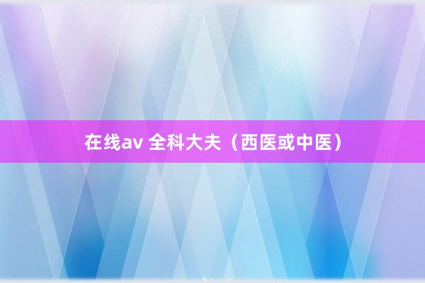 在线av 全科大夫（西医或中医）