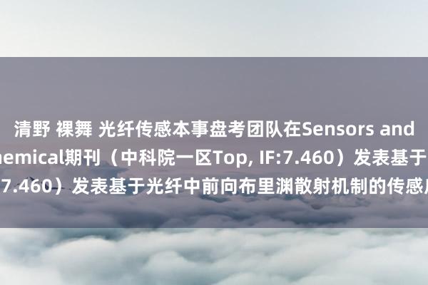 清野 裸舞 光纤传感本事盘考团队在Sensors and Actuators B: Chemical期刊（中科院一区Top， IF:7.460）发表基于光纤中前向布里渊散射机制的传感应用盘考遵循