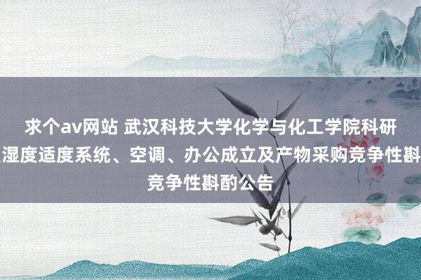 求个av网站 武汉科技大学化学与化工学院科研用房温湿度适度系统、空调、办公成立及产物采购竞争性斟酌公告