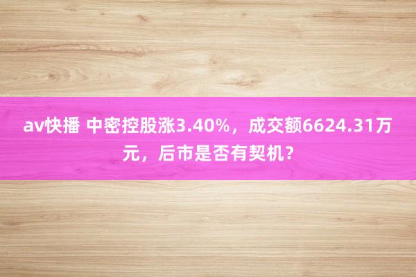 av快播 中密控股涨3.40%，成交额6624.31万元，后市是否有契机？