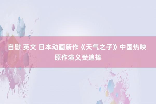 自慰 英文 日本动画新作《天气之子》中国热映 原作演义受追捧