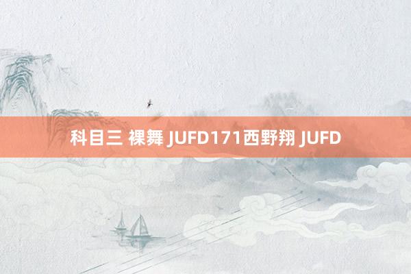 科目三 裸舞 JUFD171西野翔 JUFD