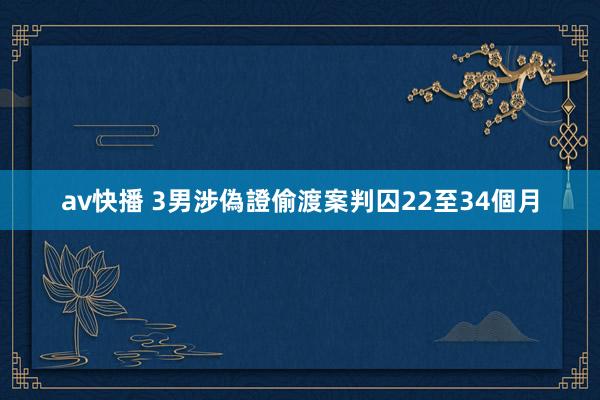 av快播 3男涉偽證偷渡案判囚22至34個月