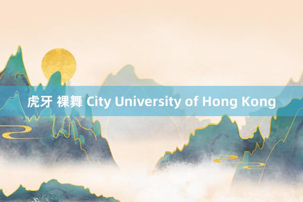 虎牙 裸舞 City University of Hong Kong